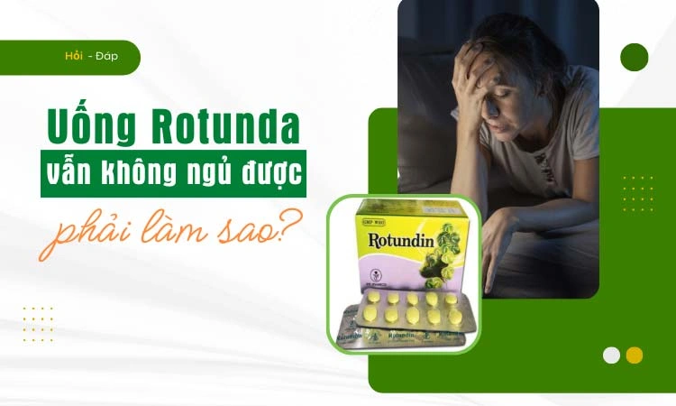 Tìm hiểu uống thuốc an thần Rotunda vẫn không ngủ được