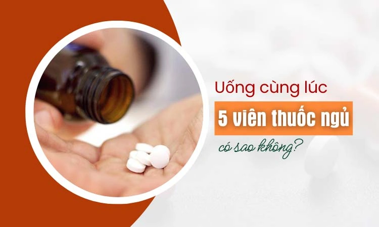 uống 5 viên thuốc ngủ có sao không