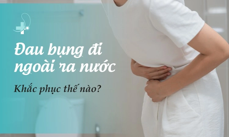 đau bụng đi ngoài ra nước